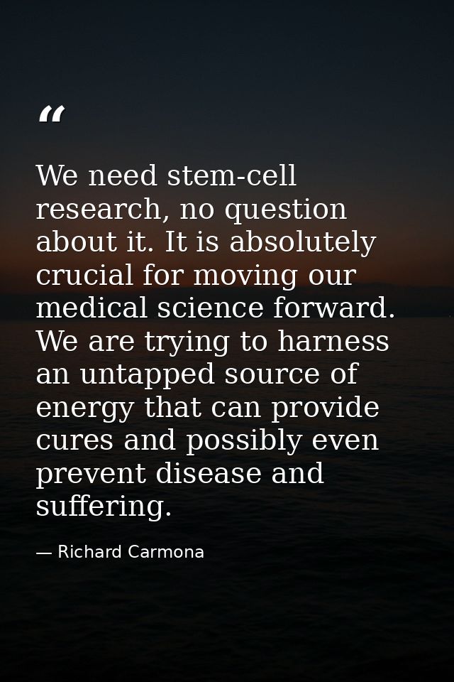 We need stem-cell research, no question about it. It is absolutely crucial for moving our medical science forward. We ar — Richard Carmona