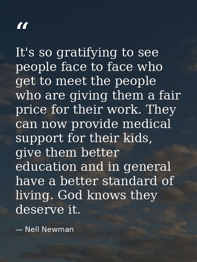 It's so gratifying to see people face to face who get to meet the people who are giving them a fair price for their work — Nell Newman