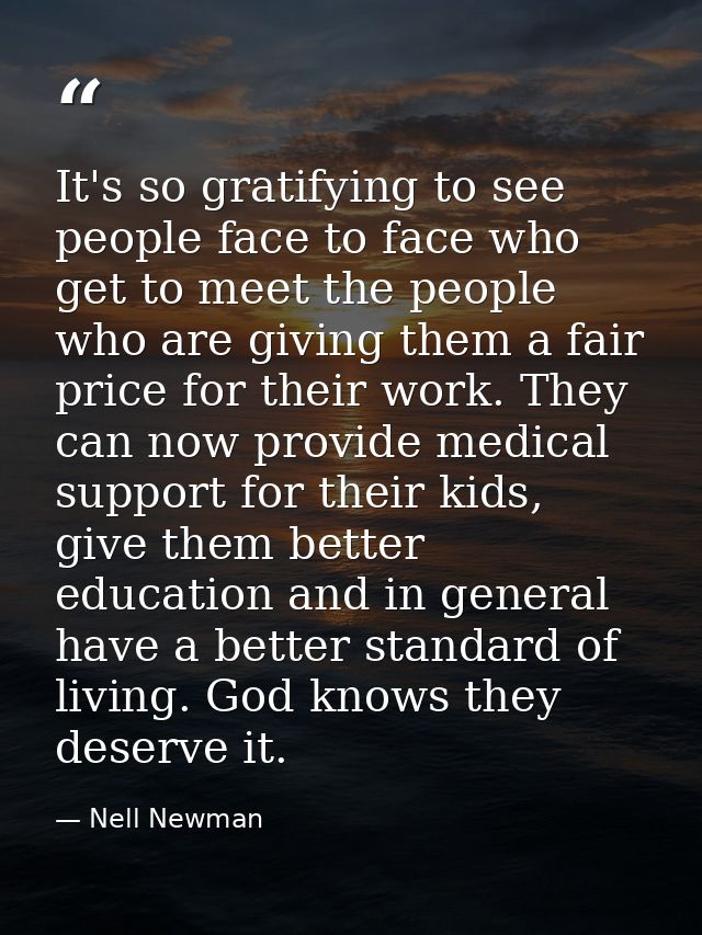It's so gratifying to see people face to face who get to meet the people who are giving them a fair price for their work — Nell Newman