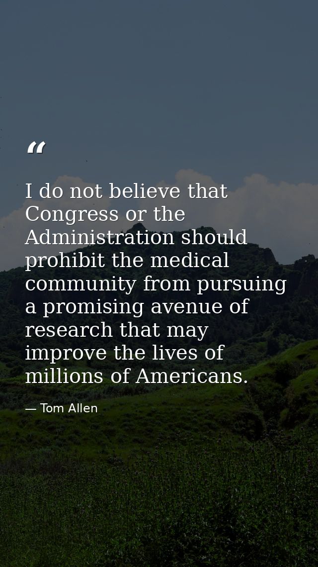 I do not believe that Congress or the Administration should prohibit the medical community from pursuing a promising ave — Tom Allen
