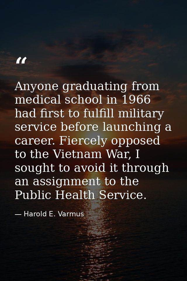 Anyone graduating from medical school in 1966 had first to fulfill military service before launching a career. Fiercely  — Harold E. Varmus