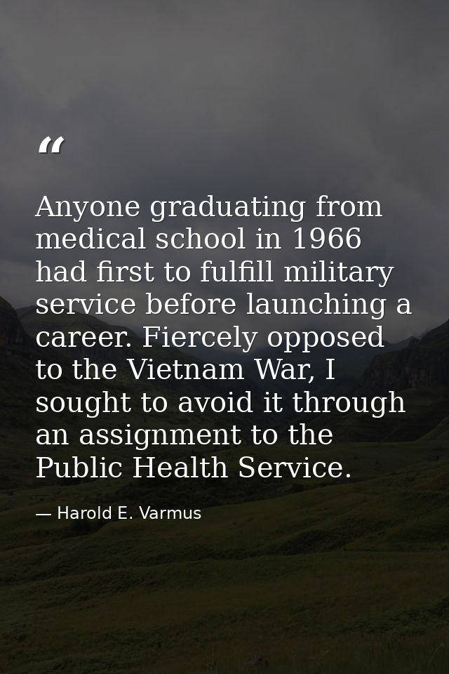 Anyone graduating from medical school in 1966 had first to fulfill military service before launching a career. Fiercely  — Harold E. Varmus