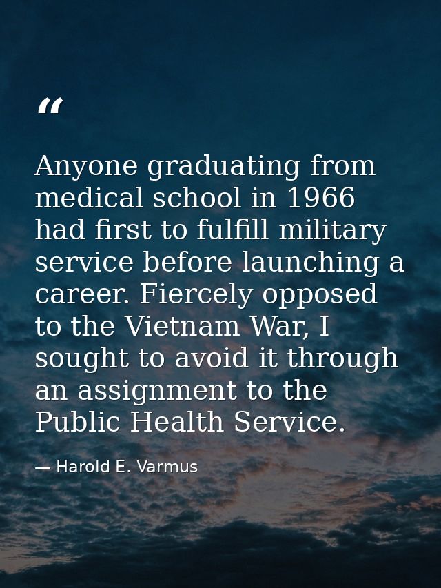 Anyone graduating from medical school in 1966 had first to fulfill military service before launching a career. Fiercely  — Harold E. Varmus