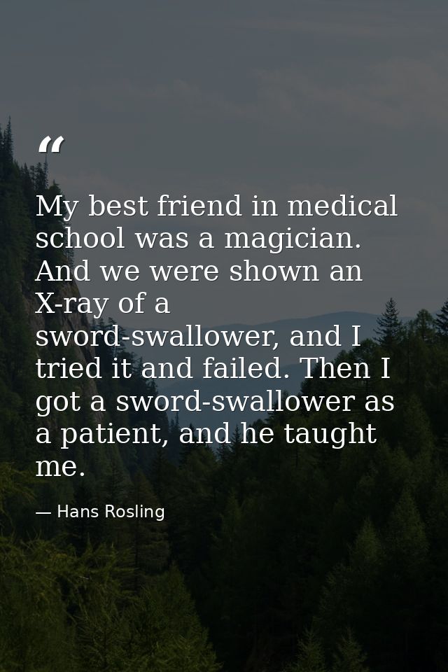 My best friend in medical school was a magician. And we were shown an X-ray of a sword-swallower, and I tried it and fai — Hans Rosling