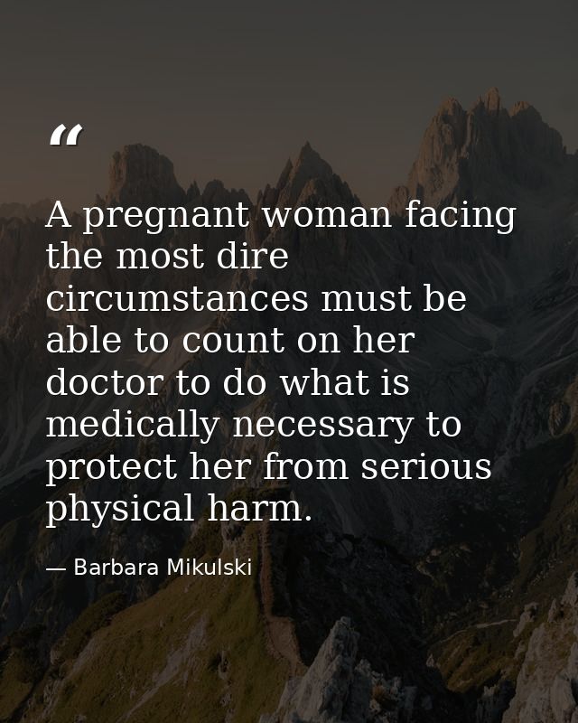 A pregnant woman facing the most dire circumstances must be able to count on her doctor to do what is medically necessar — Barbara Mikulski