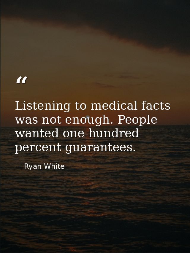Listening to medical facts was not enough. People wanted one hundred percent guarantees. — Ryan White