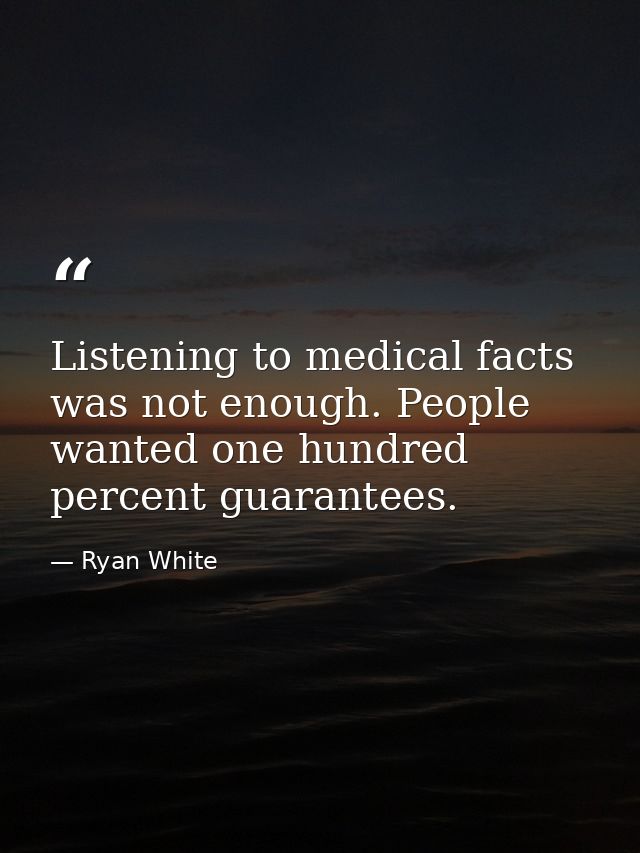Listening to medical facts was not enough. People wanted one hundred percent guarantees. — Ryan White