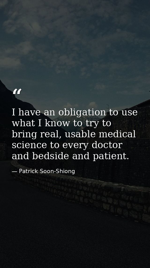 I have an obligation to use what I know to try to bring real, usable medical science to every doctor and bedside and pat — Patrick Soon-Shiong