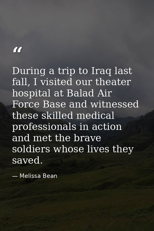 During a trip to Iraq last fall, I visited our theater hospital at Balad Air Force Base and witnessed these skilled medi — Melissa Bean