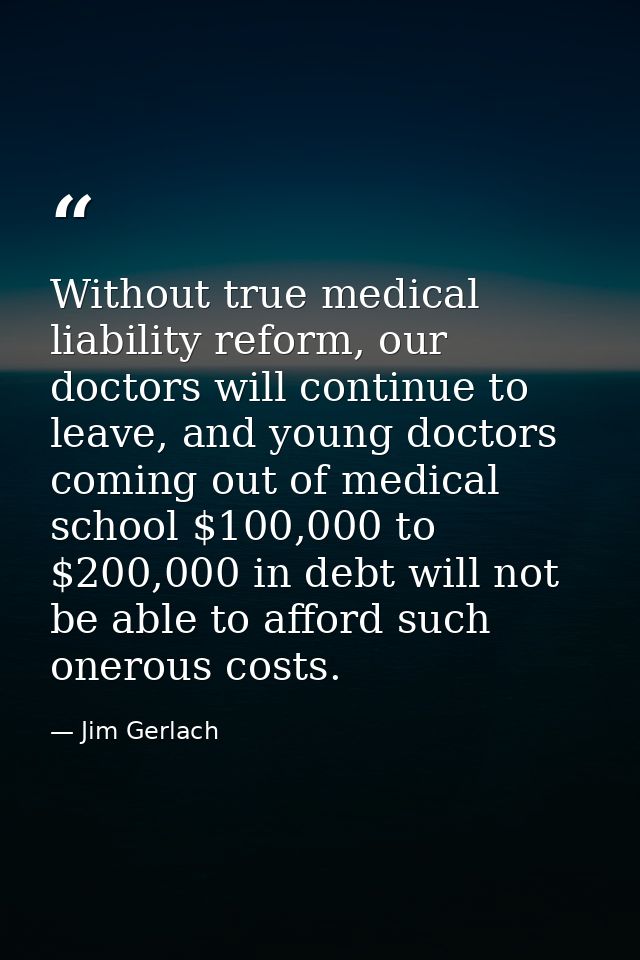 Without true medical liability reform, our doctors will continue to leave, and young doctors coming out of medical schoo — Jim Gerlach