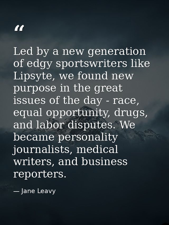 Led by a new generation of edgy sportswriters like Lipsyte, we found new purpose in the great issues of the day - race,  — Jane Leavy