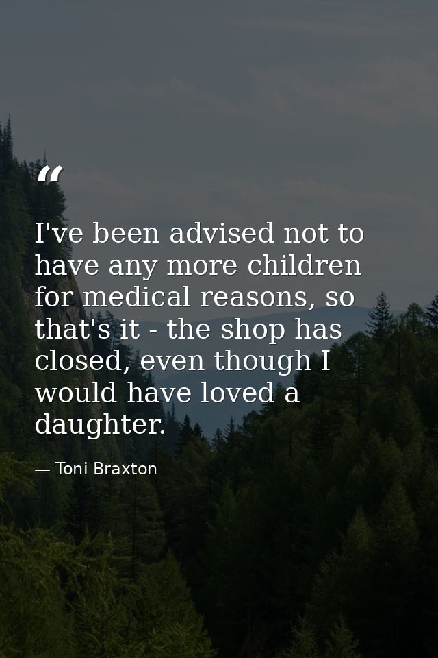 I've been advised not to have any more children for medical reasons, so that's it - the shop has closed, even though I w — Toni Braxton