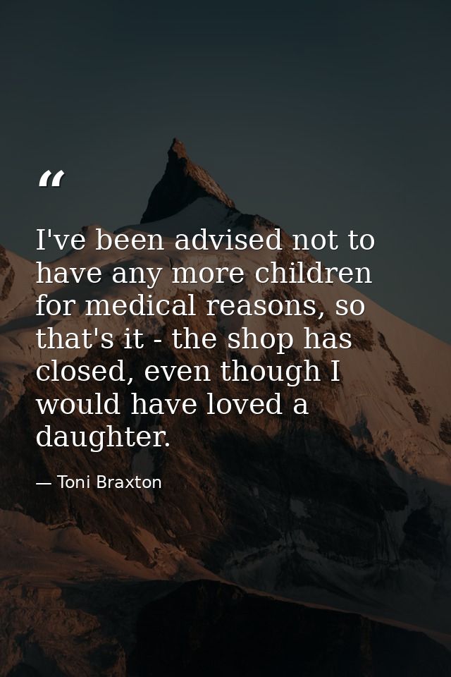 I've been advised not to have any more children for medical reasons, so that's it - the shop has closed, even though I w — Toni Braxton