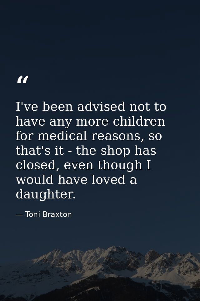 I've been advised not to have any more children for medical reasons, so that's it - the shop has closed, even though I w — Toni Braxton