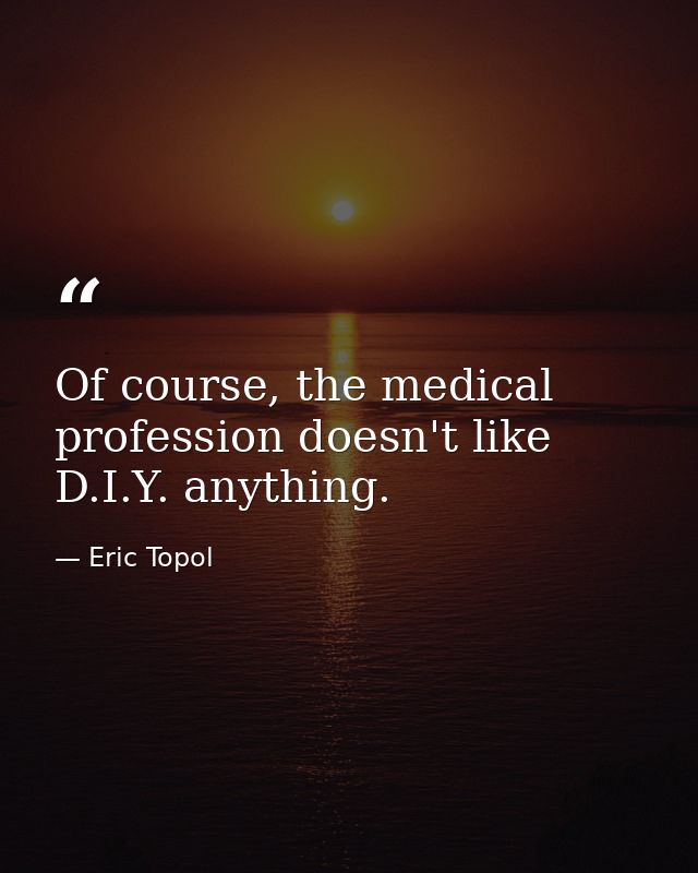 Of course, the medical profession doesn't like D.I.Y. anything. — Eric Topol