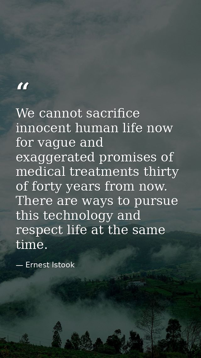 We cannot sacrifice innocent human life now for vague and exaggerated promises of medical treatments thirty of forty yea — Ernest Istook