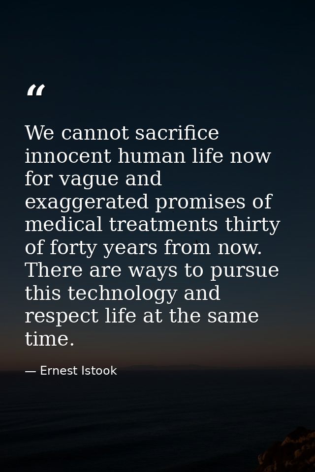 We cannot sacrifice innocent human life now for vague and exaggerated promises of medical treatments thirty of forty yea — Ernest Istook