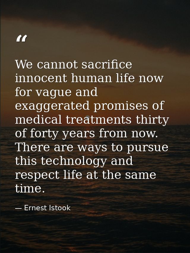 We cannot sacrifice innocent human life now for vague and exaggerated promises of medical treatments thirty of forty yea — Ernest Istook