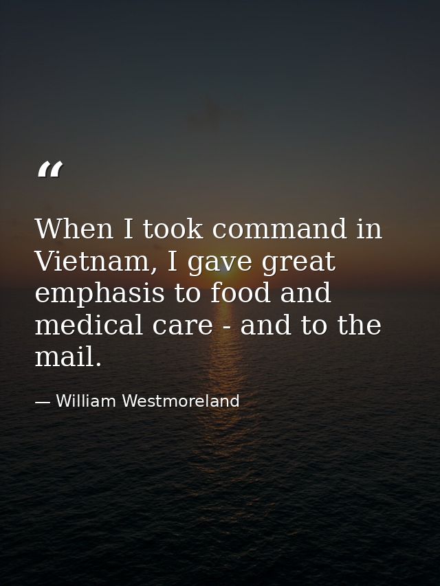 When I took command in Vietnam, I gave great emphasis to food and medical care - and to the mail. — William Westmoreland