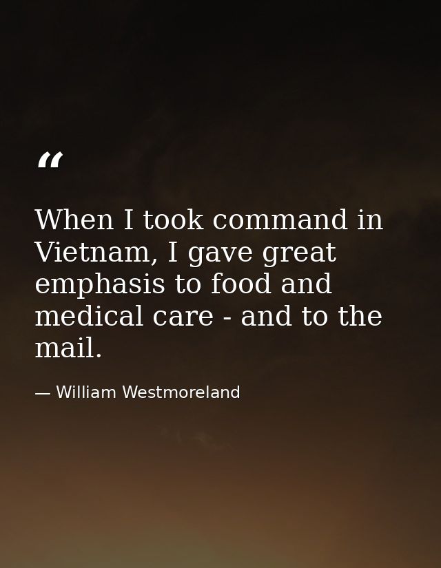 When I took command in Vietnam, I gave great emphasis to food and medical care - and to the mail. — William Westmoreland