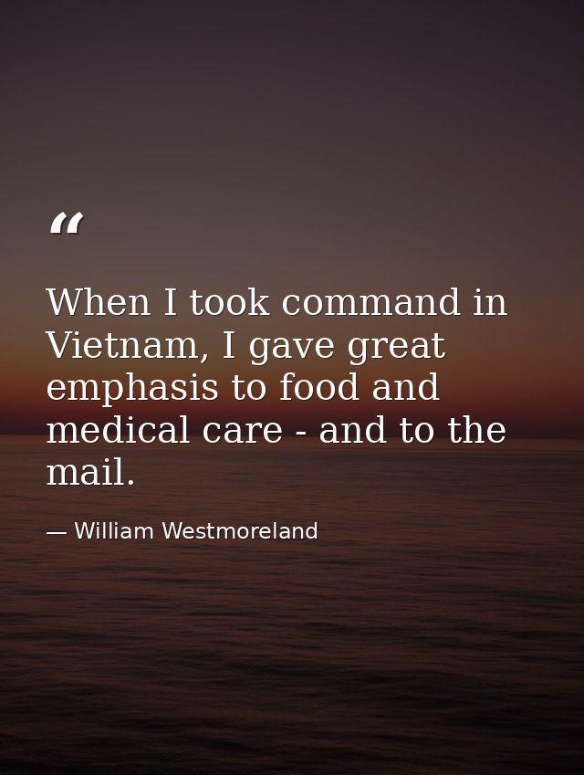 When I took command in Vietnam, I gave great emphasis to food and medical care - and to the mail. — William Westmoreland