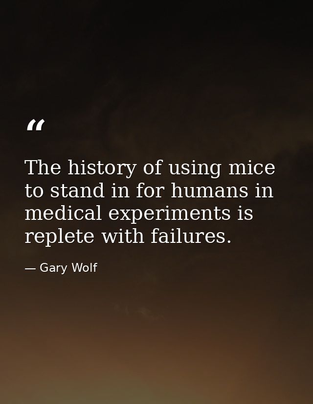 The history of using mice to stand in for humans in medical experiments is replete with failures. — Gary Wolf