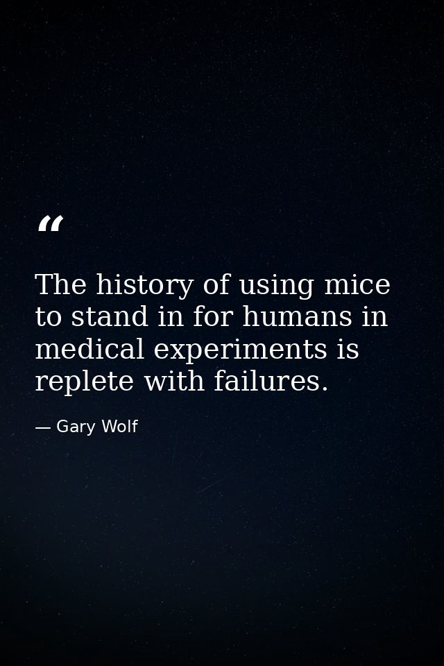 The history of using mice to stand in for humans in medical experiments is replete with failures. — Gary Wolf