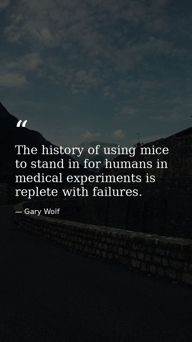 The history of using mice to stand in for humans in medical experiments is replete with failures. — Gary Wolf