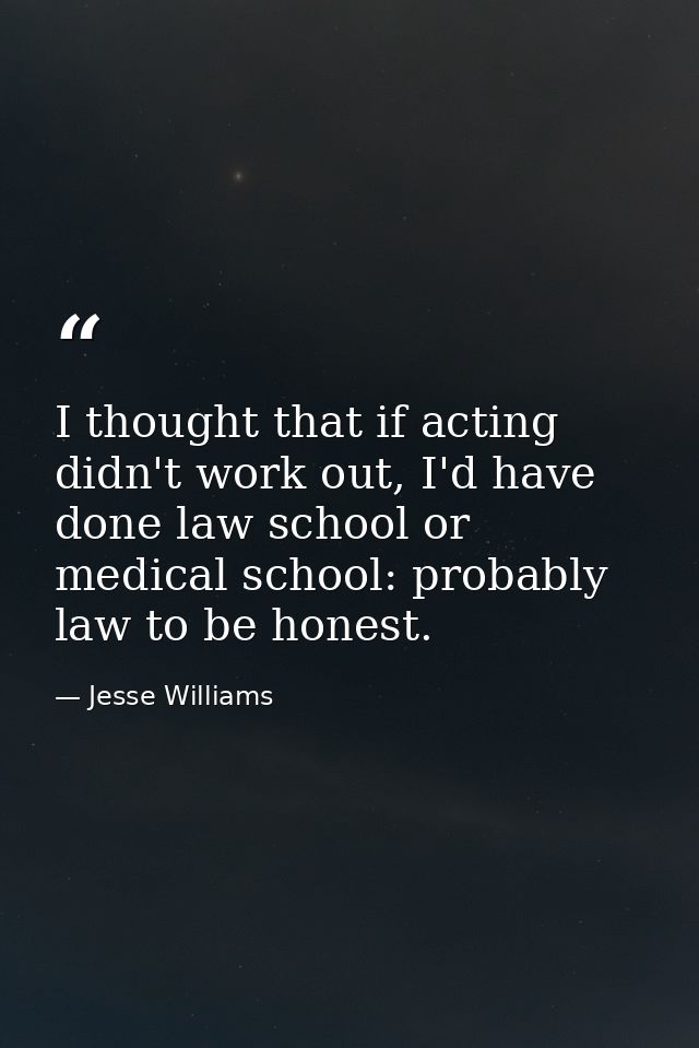 I thought that if acting didn't work out, I'd have done law school or medical school: probably law to be honest. — Jesse Williams