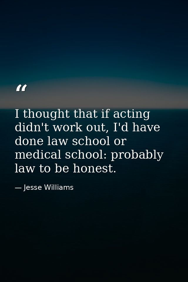 I thought that if acting didn't work out, I'd have done law school or medical school: probably law to be honest. — Jesse Williams