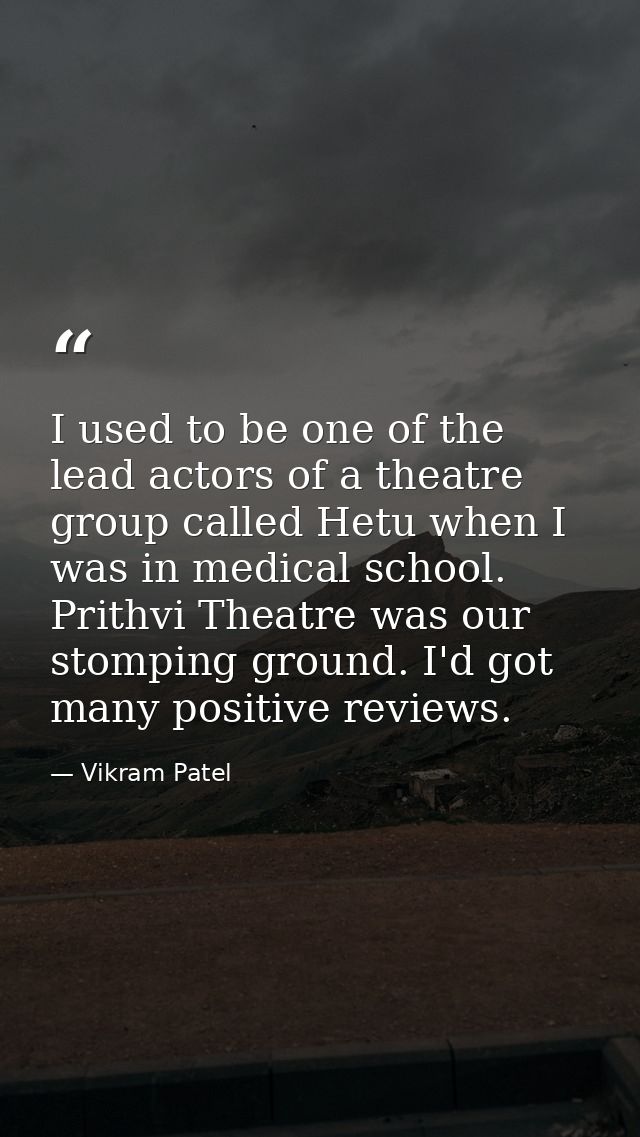 I used to be one of the lead actors of a theatre group called Hetu when I was in medical school. Prithvi Theatre was our — Vikram Patel