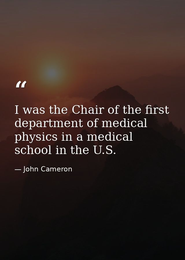I was the Chair of the first department of medical physics in a medical school in the U.S. — John Cameron