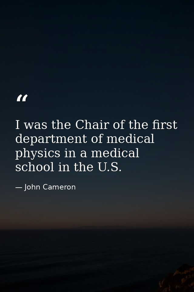 I was the Chair of the first department of medical physics in a medical school in the U.S. — John Cameron
