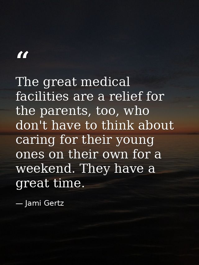 The great medical facilities are a relief for the parents, too, who don't have to think about caring for their young one — Jami Gertz