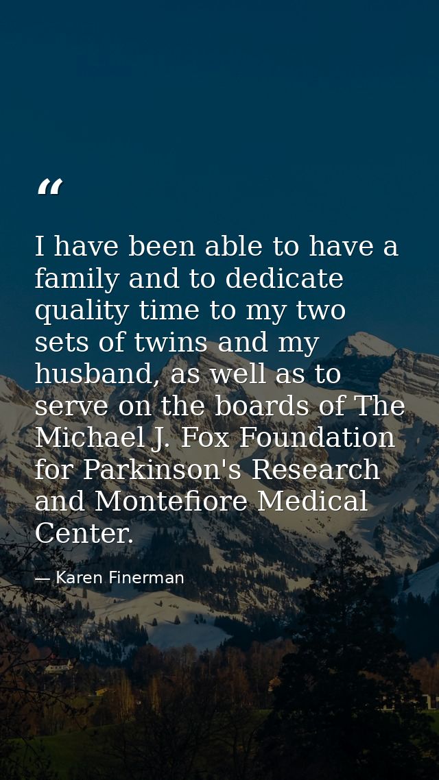 I have been able to have a family and to dedicate quality time to my two sets of twins and my husband, as well as to ser — Karen Finerman