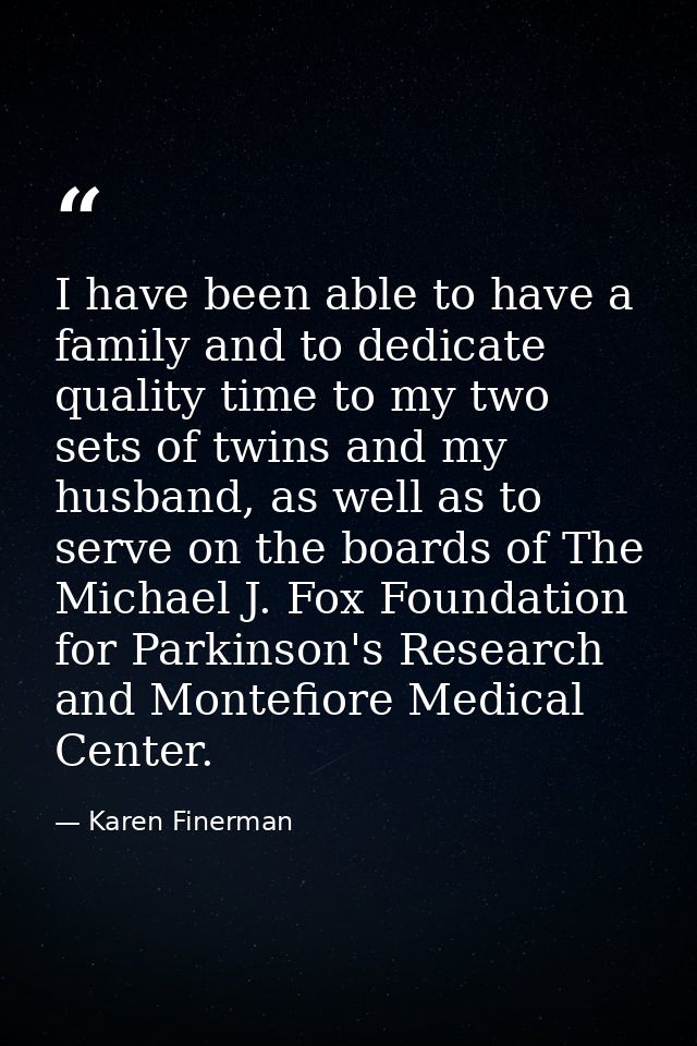 I have been able to have a family and to dedicate quality time to my two sets of twins and my husband, as well as to ser — Karen Finerman