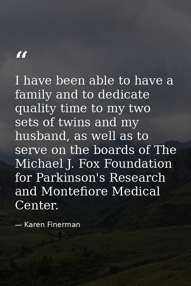 I have been able to have a family and to dedicate quality time to my two sets of twins and my husband, as well as to ser — Karen Finerman