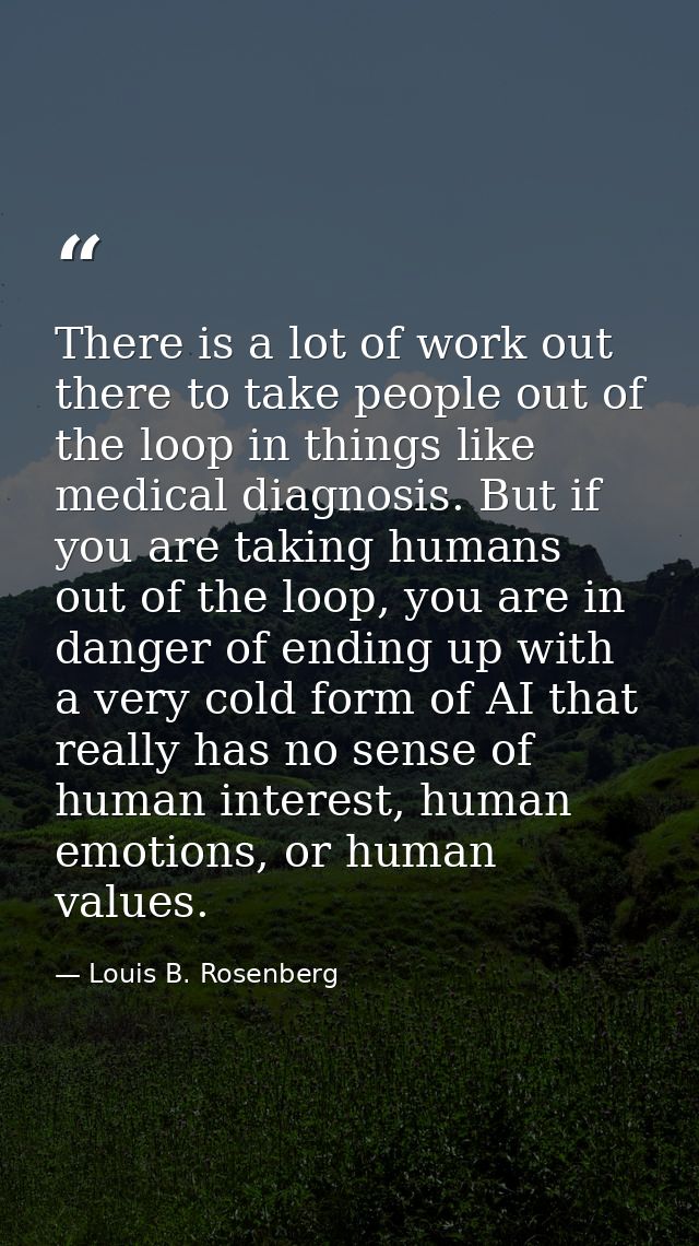 There is a lot of work out there to take people out of the loop in things like medical diagnosis. But if you are taking  — Louis B. Rosenberg