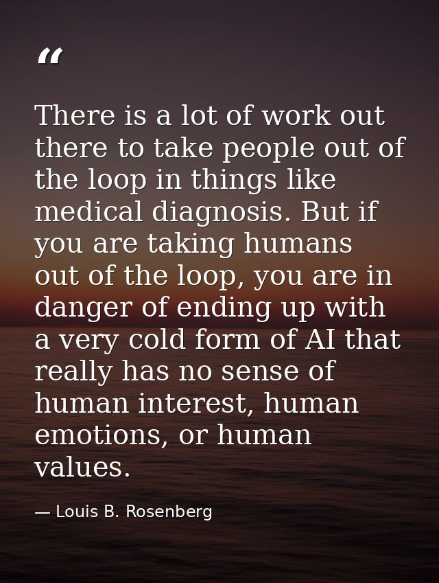There is a lot of work out there to take people out of the loop in things like medical diagnosis. But if you are taking  — Louis B. Rosenberg