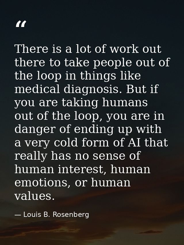 There is a lot of work out there to take people out of the loop in things like medical diagnosis. But if you are taking  — Louis B. Rosenberg