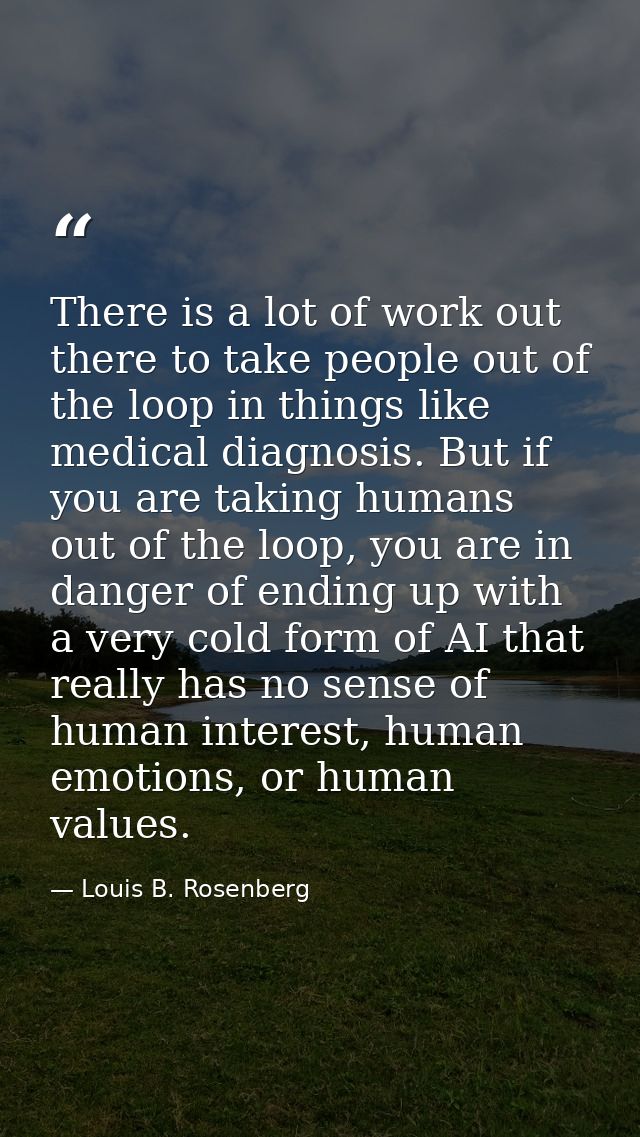 There is a lot of work out there to take people out of the loop in things like medical diagnosis. But if you are taking  — Louis B. Rosenberg