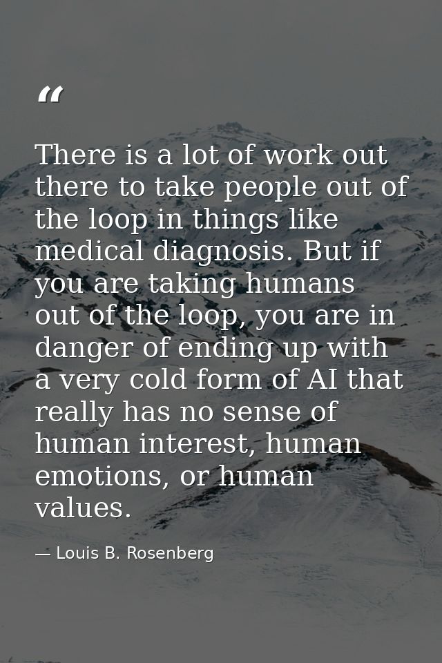 There is a lot of work out there to take people out of the loop in things like medical diagnosis. But if you are taking  — Louis B. Rosenberg