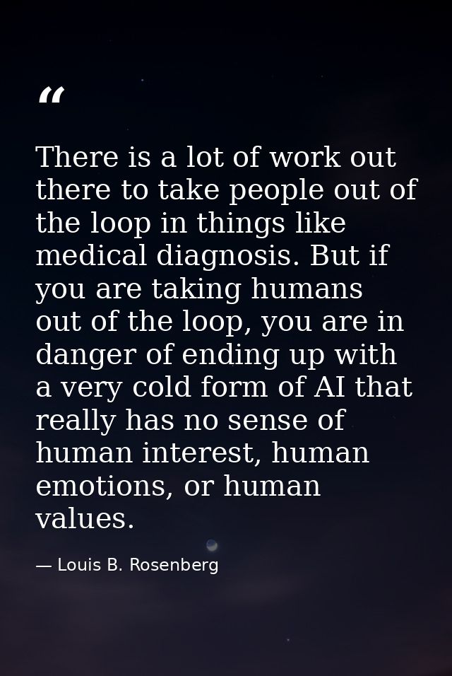 There is a lot of work out there to take people out of the loop in things like medical diagnosis. But if you are taking  — Louis B. Rosenberg