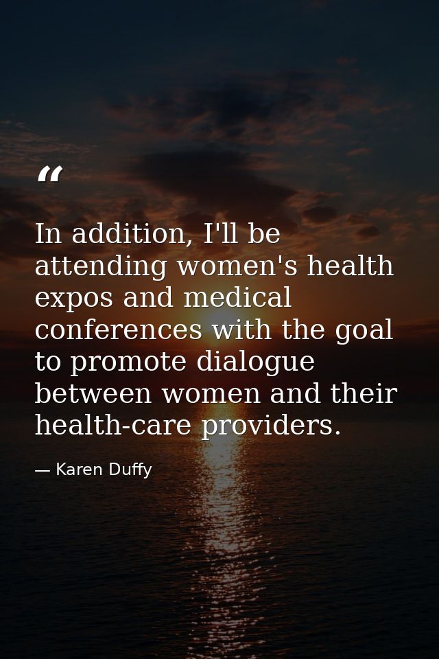 In addition, I'll be attending women's health expos and medical conferences with the goal to promote dialogue between wo — Karen Duffy