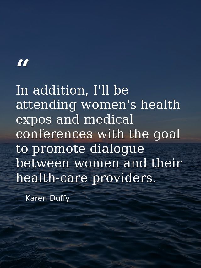 In addition, I'll be attending women's health expos and medical conferences with the goal to promote dialogue between wo — Karen Duffy