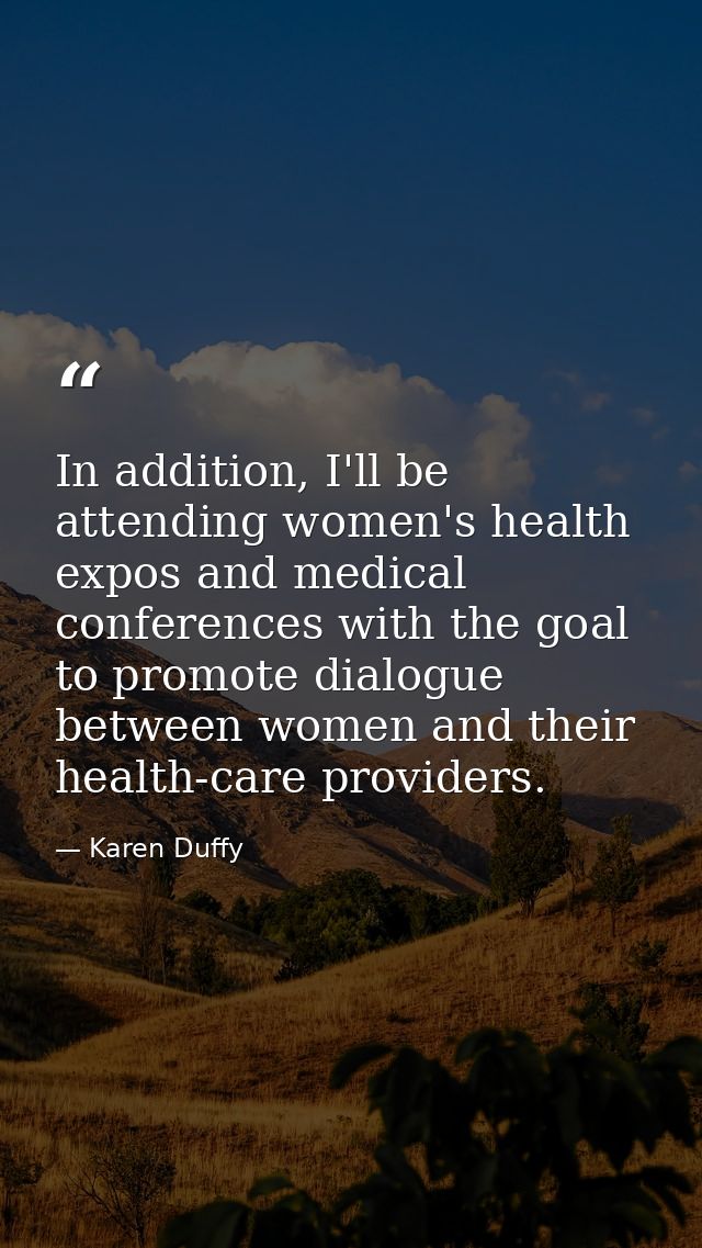 In addition, I'll be attending women's health expos and medical conferences with the goal to promote dialogue between wo — Karen Duffy
