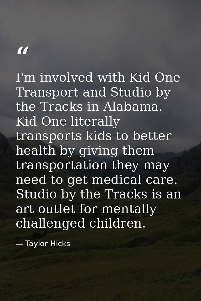 I'm involved with Kid One Transport and Studio by the Tracks in Alabama. Kid One literally transports kids to better hea — Taylor Hicks