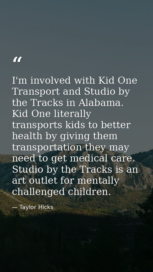 I'm involved with Kid One Transport and Studio by the Tracks in Alabama. Kid One literally transports kids to better hea — Taylor Hicks