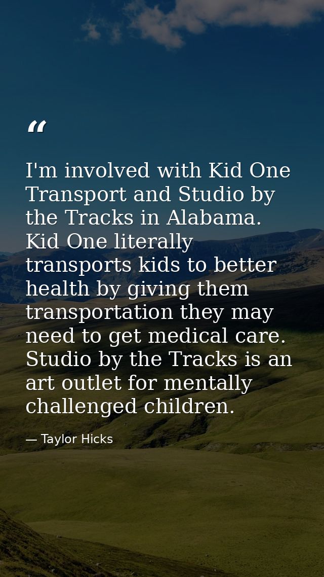 I'm involved with Kid One Transport and Studio by the Tracks in Alabama. Kid One literally transports kids to better hea — Taylor Hicks