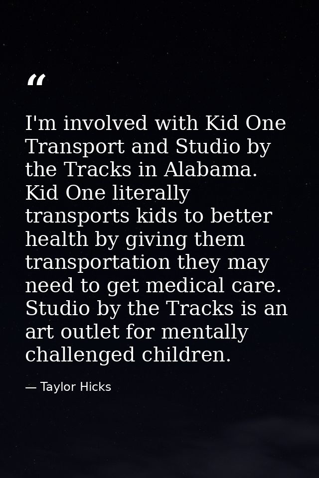 I'm involved with Kid One Transport and Studio by the Tracks in Alabama. Kid One literally transports kids to better hea — Taylor Hicks